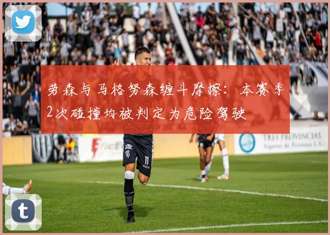 劳森与马格努森缠斗摩擦:本赛季2次碰撞均被判定为危险驾驶