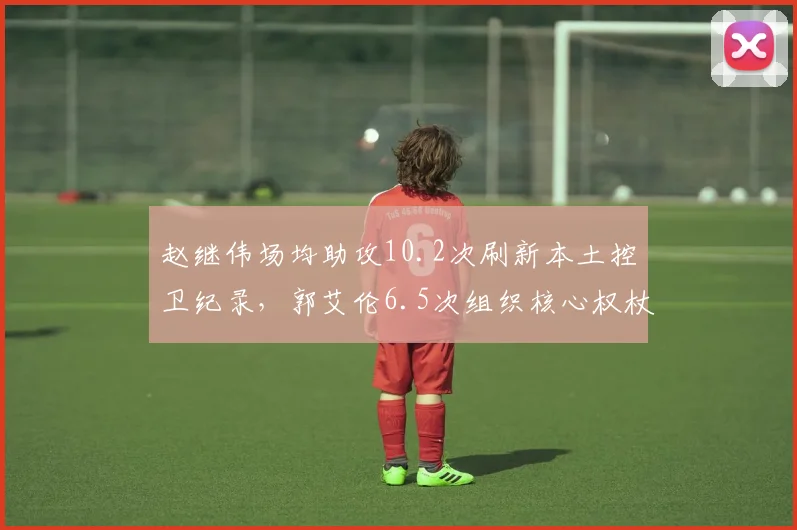 赵继伟场均助攻10.2次刷新本土控卫纪录,郭艾伦6.5次组织核心权杖交接